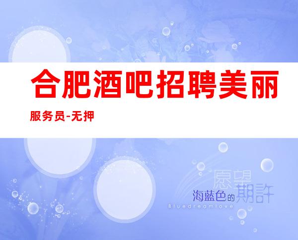 合肥酒吧招聘美丽服务员-无押金管理费(当天)