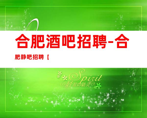 合肥酒吧招聘-合肥静吧招聘【10-招聘公主服务员】