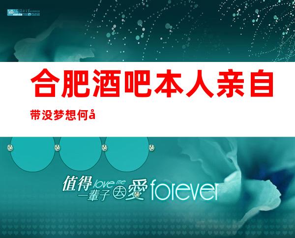 合肥酒吧本人亲自带没梦想何必远方