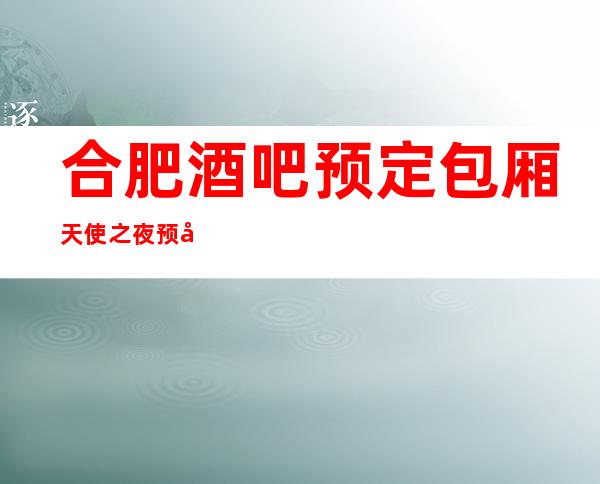 合肥酒吧预定包厢 天使之夜预定包厢