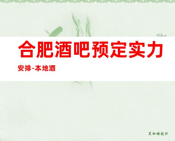 合肥酒吧预定实力安排-本地酒吧地标火爆！