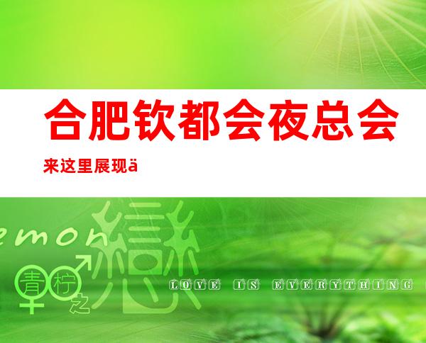 合肥钦都会夜总会来这里展现你的魅力,证明你的实力