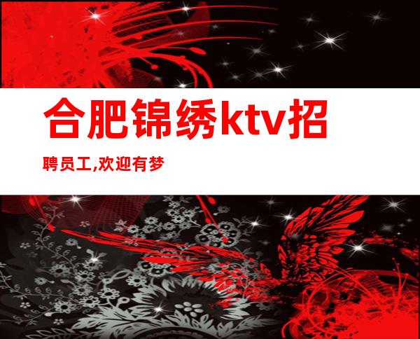 合肥锦绣ktv招聘员工,欢迎有梦想的人加入