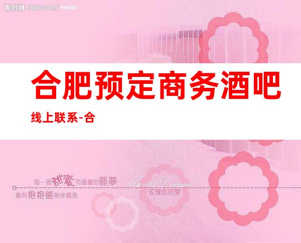 合肥预定商务酒吧线上联系-合肥酒吧卡座预定