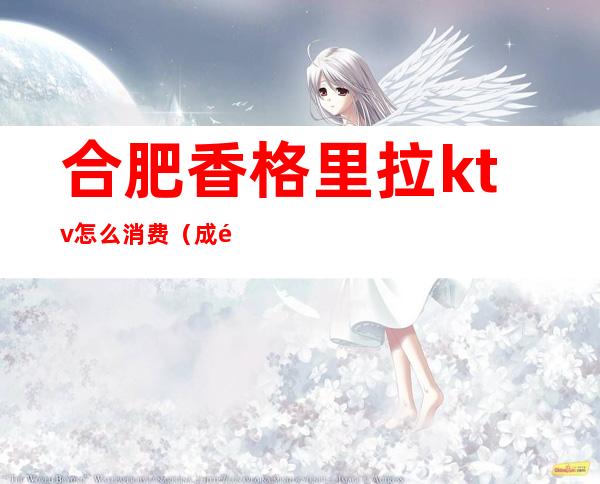 合肥香格里拉ktv怎么消费(成都香格里拉ktv小费)