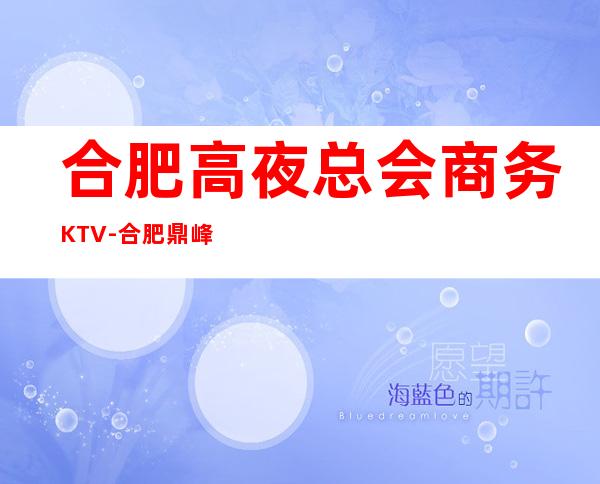 合肥高夜总会商务KTV-合肥鼎峰会ktv夜总会值得一去!