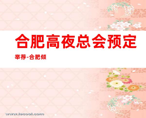 合肥高夜总会预定举荐-合肥倾国倾城ktv好像够更高