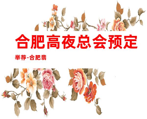 合肥高夜总会预定举荐-合肥翡翠凰庭ktv好像够更高