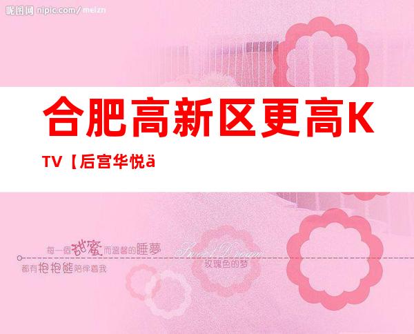 合肥高新区更高KTV【后宫华悦俱乐部】生意超火!诚聘!