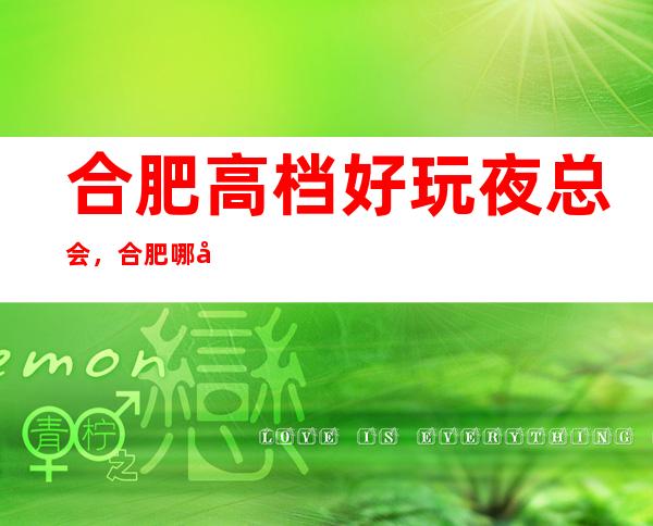 合肥高档好玩夜总会，合肥哪家夜总会好玩小编为你介绍