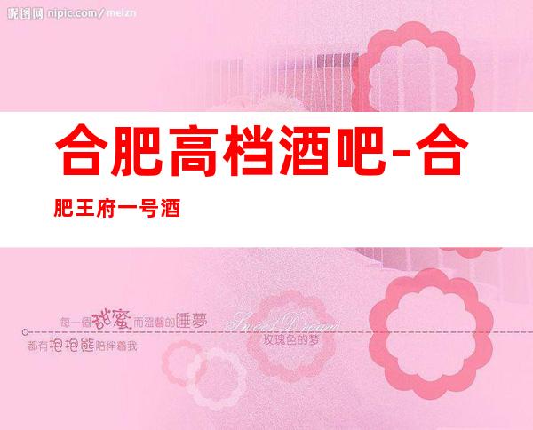 合肥高档酒吧-合肥王府一号酒吧预定消费介绍