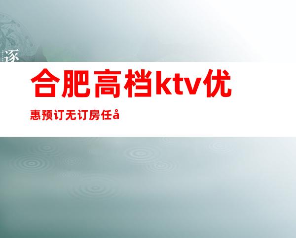 合肥高档ktv优惠预订无订房任务