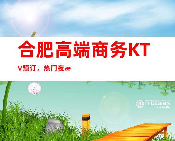 合肥高端商务KTV预订,热门夜总会场所排名推荐