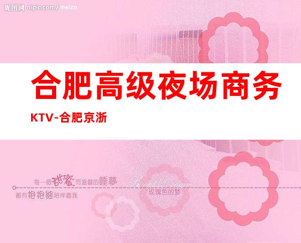 合肥高级夜场商务KTV-合肥京浙会ktv夜总会值得一去!