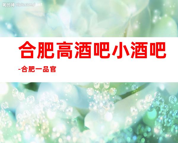 合肥高酒吧小酒吧-合肥一品官邸休闲酒吧值得一去!