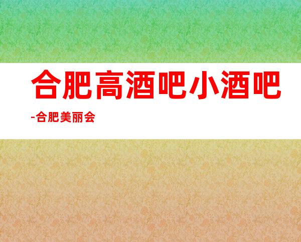 合肥高酒吧小酒吧-合肥美丽会休闲酒吧值得一去!
