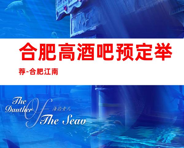合肥高酒吧预定举荐-合肥江南会酒吧好像够更高