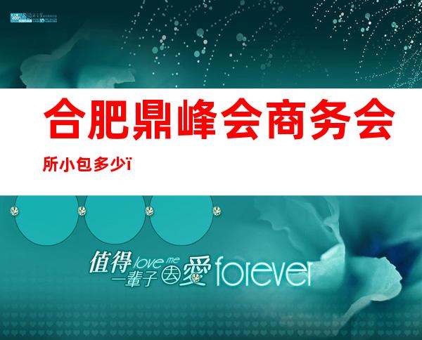 合肥鼎峰会商务会所小包多少,鼎峰会酒吧是嗨场吗?