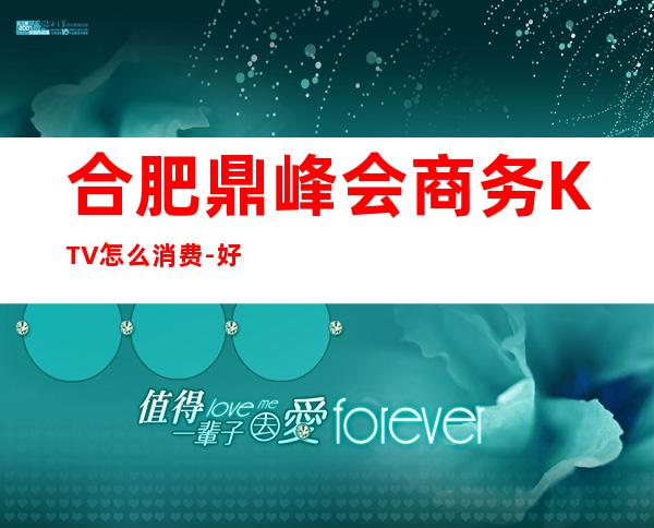 合肥鼎峰会商务KTV怎么消费-好玩不贵鼎峰会KTV。