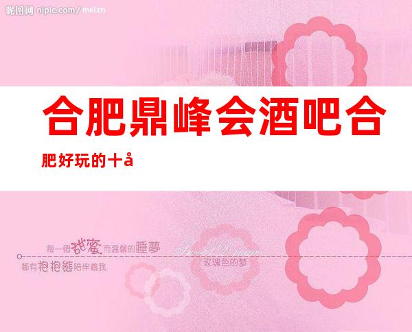 合肥鼎峰会酒吧合肥好玩的十大酒吧