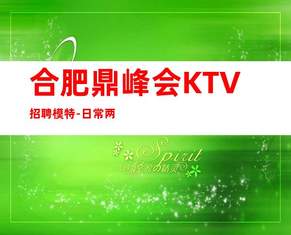 合肥鼎峰会KTV招聘模特-日常两个班