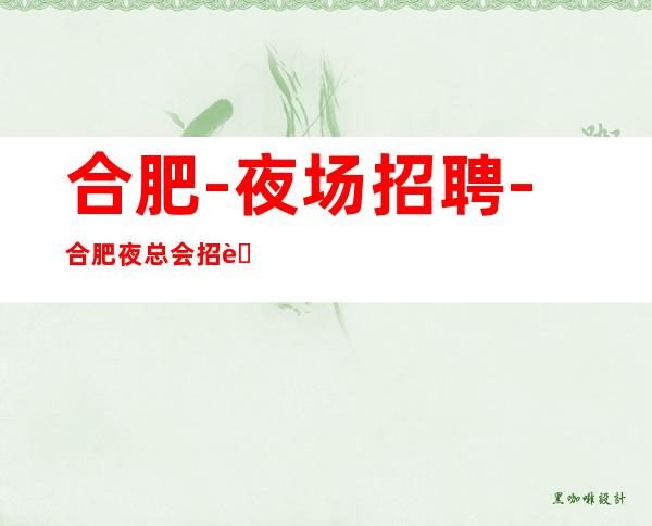 合肥-夜场招聘-合肥夜总会招聘-合肥酒吧KTV招聘