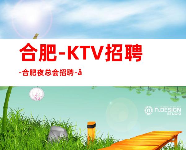 合肥-KTV招聘-合肥夜总会招聘-合肥KTV招聘-招聘公主服务员