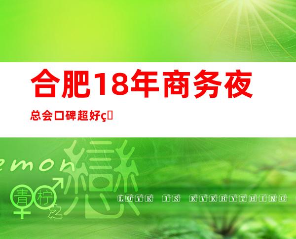 合肥18年商务夜总会口碑超好的十大商务KTV预订