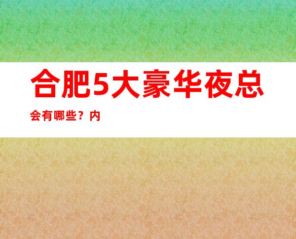 合肥5大豪华夜总会有哪些?内部详情带你了解