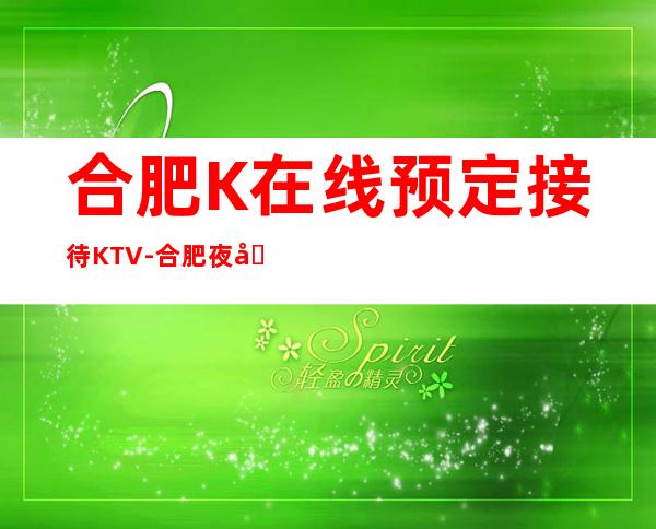 合肥K在线预定接待KTV-合肥夜场预订咨询