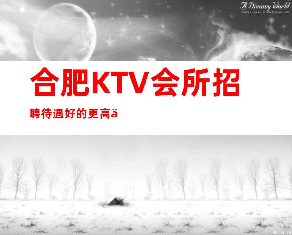 合肥KTV会所招聘待遇好的更高会所招聘