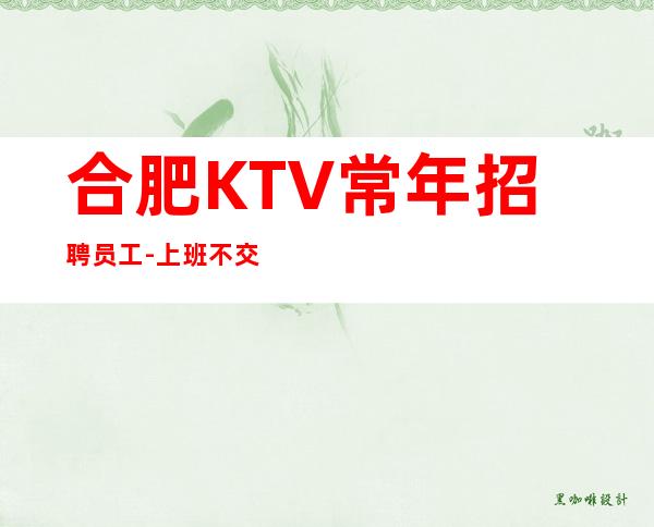 合肥KTV常年招聘员工-上班不交费-薪资