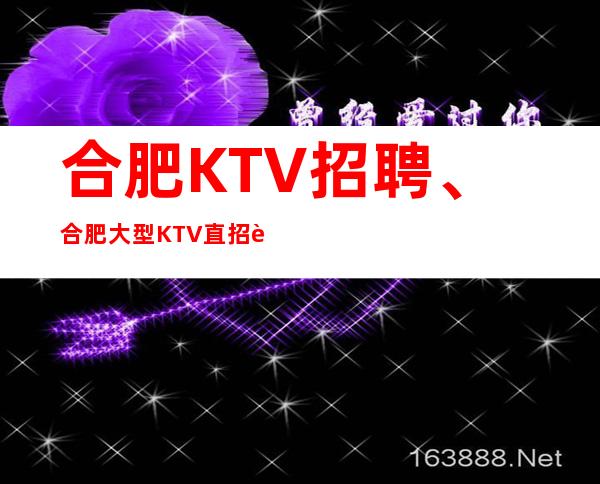 合肥KTV招聘、合肥大型KTV直招起步没有太多要求包
