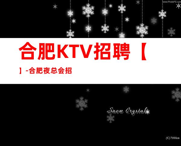 合肥KTV招聘【】-合肥夜总会招聘-合肥KTV招聘