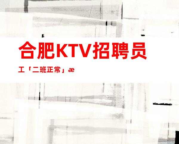 合肥KTV招聘员工「二班正常」新人的引路人