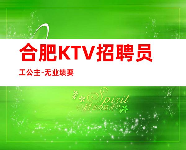 合肥KTV招聘员工公主-无业绩要求无压力赚