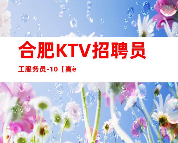 合肥KTV招聘员工服务员-10【高薪伴你左右】