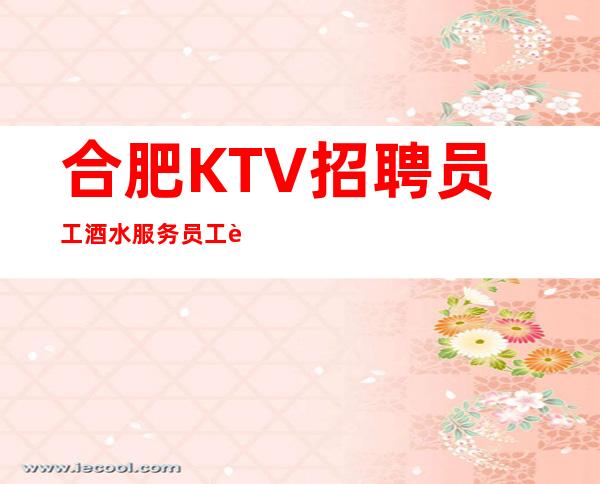 合肥KTV招聘员工 酒水服务员 工资轻松上班无可挑剔