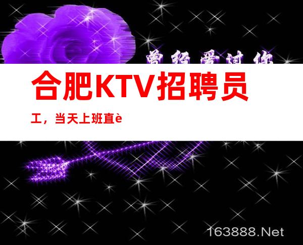 合肥KTV招聘员工,当天上班直至下班全程有人带,包住宿