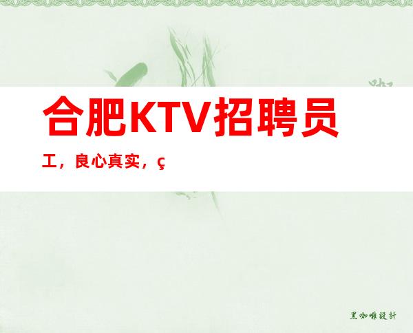 合肥KTV招聘员工,良心真实,直聘服务员,商务班天天居多