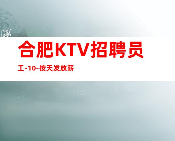 合肥KTV招聘员工-/10-按天发放薪资