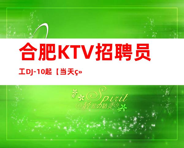 合肥KTV招聘员工DJ-10起【当天结算薪资】
