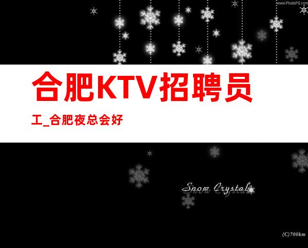 合肥KTV招聘员工_合肥夜总会好面试实话直招