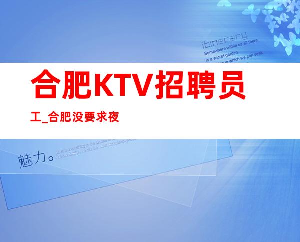 合肥KTV招聘员工_合肥没要求夜总会好的来就先推自己就是女王
