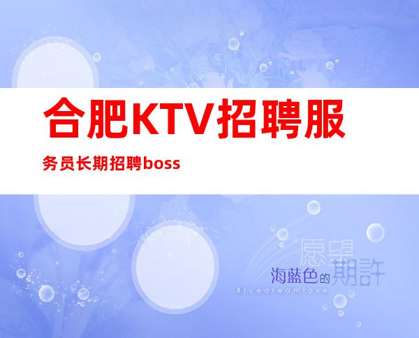 合肥KTV招聘服务员 长期招聘 boss内部直聘 点击了解