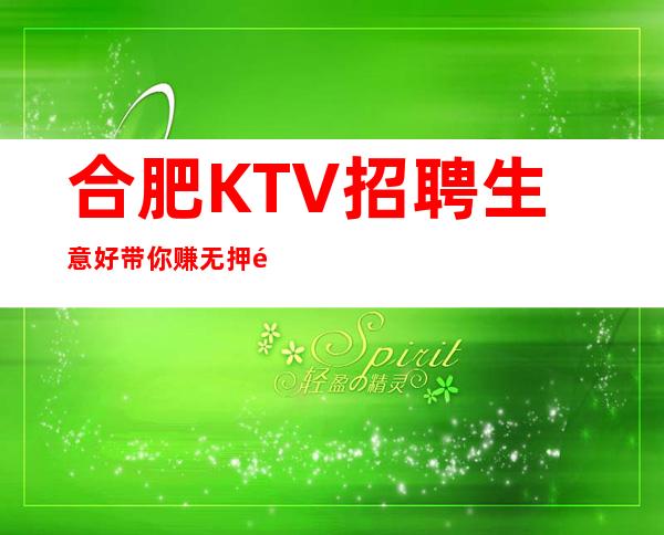 合肥KTV招聘生意好带你赚无押金 包住宿