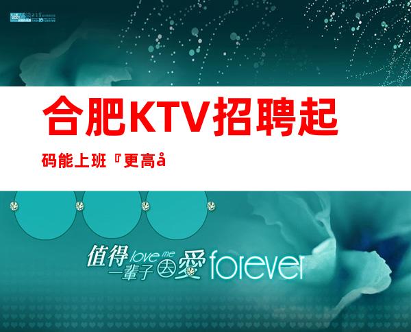 合肥KTV招聘起码能上班『更高夜总会』赚五位数
