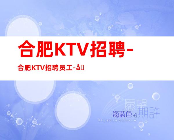 合肥KTV招聘-合肥KTV招聘员工-合肥KTV招聘公主