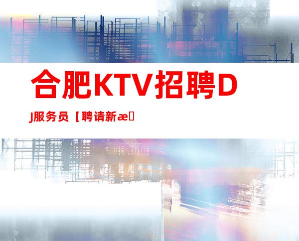 合肥KTV招聘DJ服务员【聘请新手上岗】10场