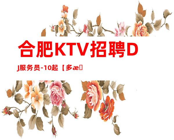 合肥KTV招聘DJ服务员-10起【多挣少顾虑】